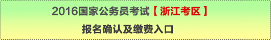 2016年國(guó)家公務(wù)員考試【浙江考區(qū)】報(bào)名確認(rèn)及繳費(fèi)入口