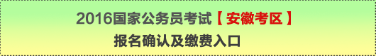 2016年國家公務(wù)員考試【安徽考區(qū)】報(bào)名確認(rèn)及繳費(fèi)入口