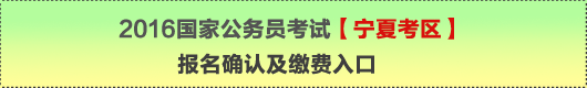 2016年國(guó)家公務(wù)員考試【寧夏考區(qū)】報(bào)名確認(rèn)及繳費(fèi)入口