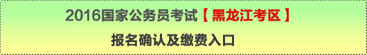 2016年國家公務(wù)員考試【黑龍江考區(qū)】報名確認(rèn)及繳費入口